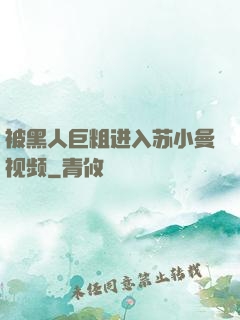 被黑人巨粗进入苏小曼视频