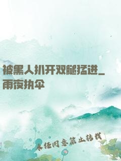 被黑人扒开双腿猛进