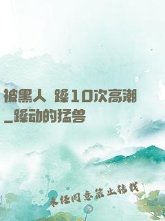 被黑人掹躁10次高潮