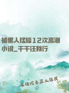 被黑人猛躁12次高潮小说