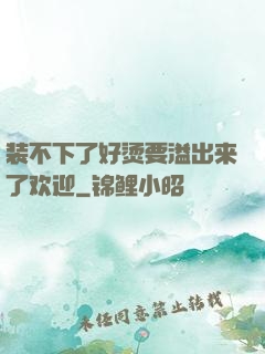 装不下了好烫要溢出来了欢迎