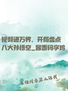 视频通万界，开局盘点八大孙悟空