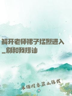 解开老师裙子猛烈进入