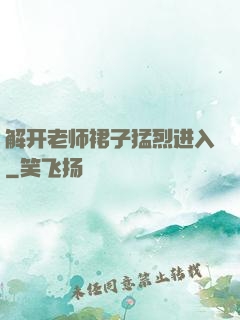 解开老师裙子猛烈进入