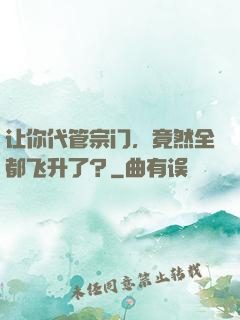 让你代管宗门，竟然全都飞升了？