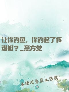让你钓鱼，你钓起了核潜艇？
