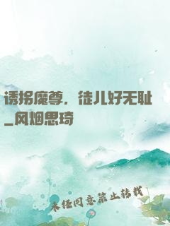 诱拐魔尊，徒儿好无耻