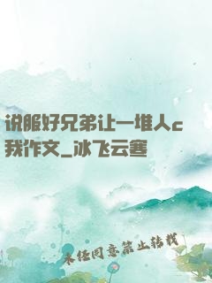 说服好兄弟让一堆人c我作文