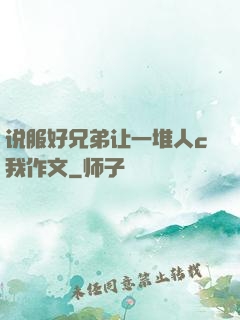 说服好兄弟让一堆人c我作文