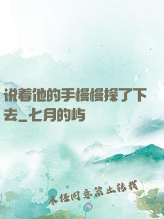 说着他的手慢慢探了下去
