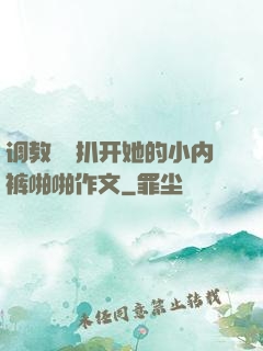 调教妺妺扒开她的小内裤啪啪作文