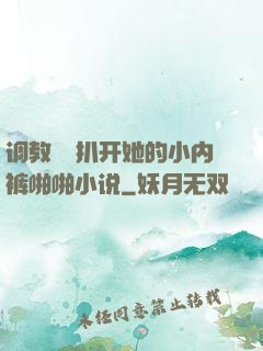 调教妺妺扒开她的小内裤啪啪小说