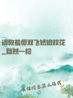 调教羞辱双飞娇嫩校花