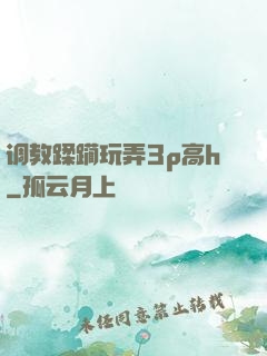 调教蹂躏玩弄3p高h