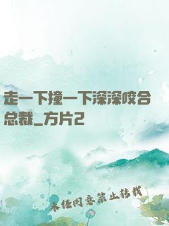 走一下撞一下深深咬合总裁