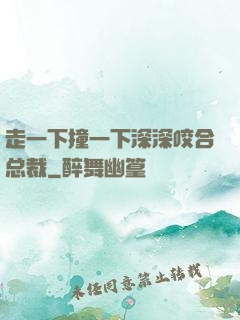 走一下撞一下深深咬合总裁