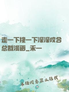 走一下撞一下深深咬合总裁漫画