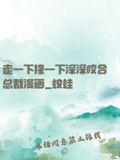 走一下撞一下深深咬合总裁漫画