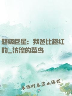 超级巨星：我爸比超红的