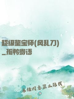 超级鉴宝师(风乱刀)
