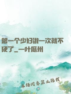 跟一个少妇做一次就不硬了