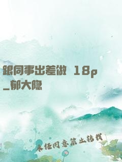 跟同事出差做愛18p