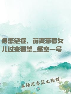 身患绝症，前妻带着女儿过来看望