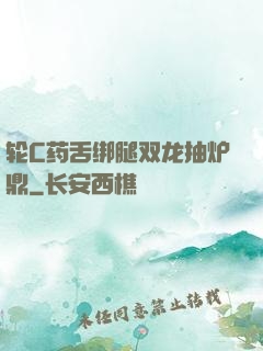 轮C药舌绑腿双龙抽炉鼎