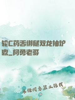 轮C药舌绑腿双龙抽炉鼎