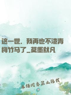 这一世，我再也不渣青梅竹马了