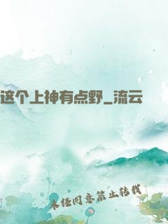 这个上神有点野