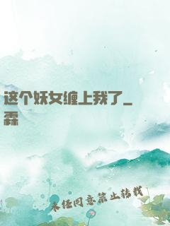 这个妖女缠上我了