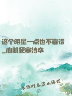 这个明星一点也不靠谱