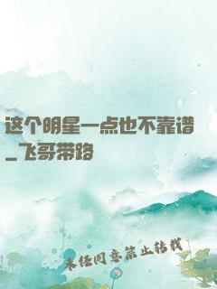 这个明星一点也不靠谱