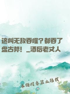 这叫无敌吞噬？都吞了盘古斧！