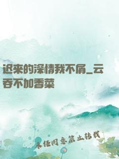迟来的深情我不屑