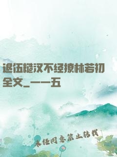 退伍糙汉不经撩林若初全文