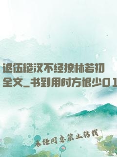 退伍糙汉不经撩林若初全文