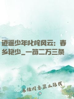 逍遥少年叱咤风云：春乡艳少