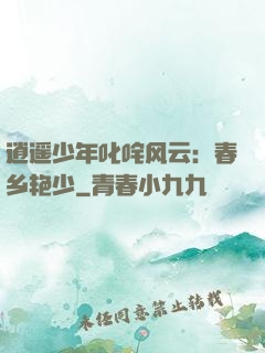 逍遥少年叱咤风云：春乡艳少