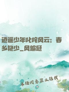 逍遥少年叱咤风云：春乡艳少