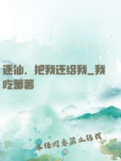 逐仙，把我还给我
