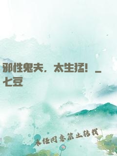 邪性鬼夫，太生猛！