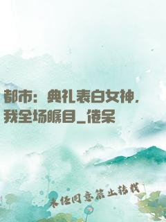 都市：典礼表白女神，我全场瞩目