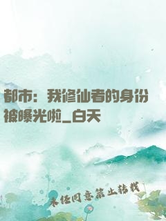 都市：我修仙者的身份被曝光啦