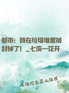 都市：我在垃圾堆里被封神了！