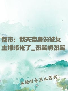 都市：我天帝身份被女主播曝光了