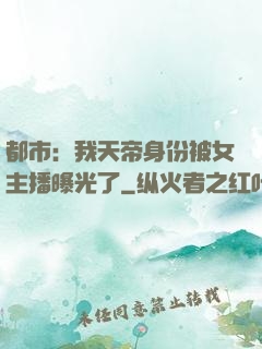 都市：我天帝身份被女主播曝光了