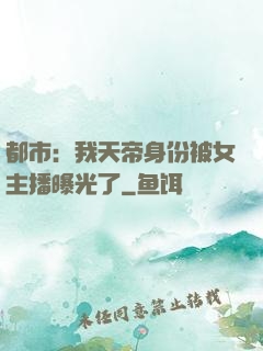 都市：我天帝身份被女主播曝光了