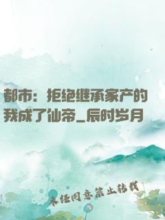 都市：拒绝继承家产的我成了仙帝